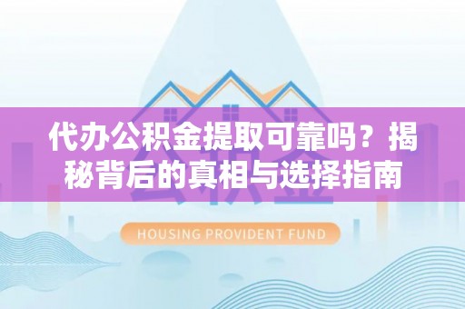 岳阳楼代办公积金提取可靠吗？揭秘背后的真相与选择指南