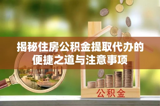 营口揭秘住房公积金提取代办的便捷之道与注意事项