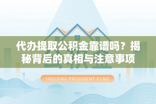 营口代办提取公积金靠谱吗？揭秘背后的真相与注意事项