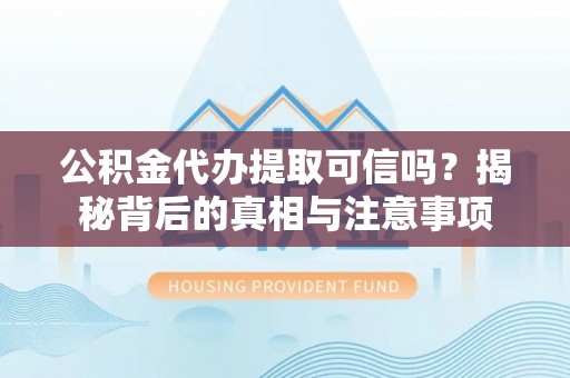 西峰公积金代办提取可信吗？揭秘背后的真相与注意事项