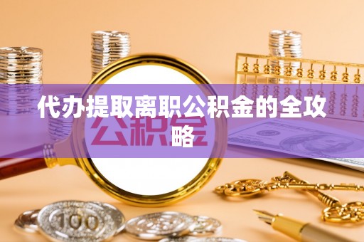 西峰代办提取离职公积金的全攻略