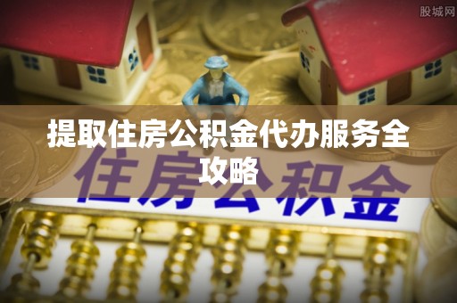 西峰提取住房公积金代办服务全攻略