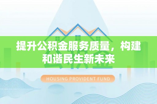 界首提升公积金服务质量，构建和谐民生新未来