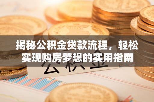 界首揭秘公积金贷款流程，轻松实现购房梦想的实用指南