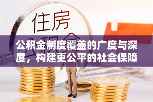 千阳公积金制度覆盖的广度与深度，构建更公平的社会保障体系