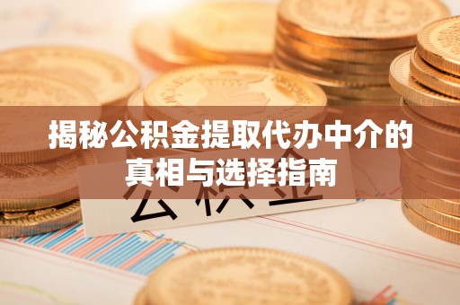 千阳揭秘公积金提取代办中介的真相与选择指南