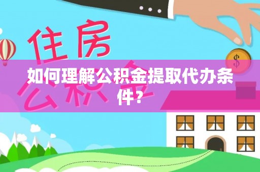 岳阳楼如何理解公积金提取代办条件？
