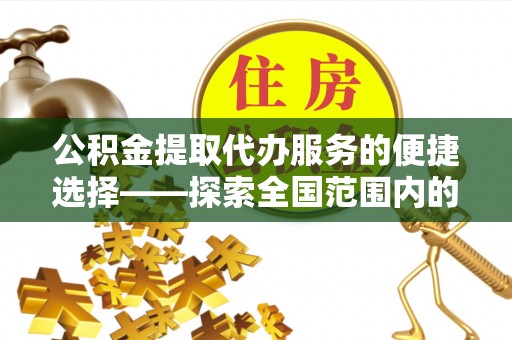 岳阳楼公积金提取代办服务的便捷选择——探索全国范围内的优质服务提供商