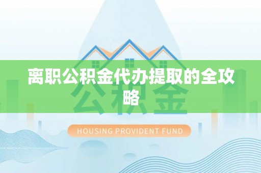 岳阳楼离职公积金代办提取的全攻略
