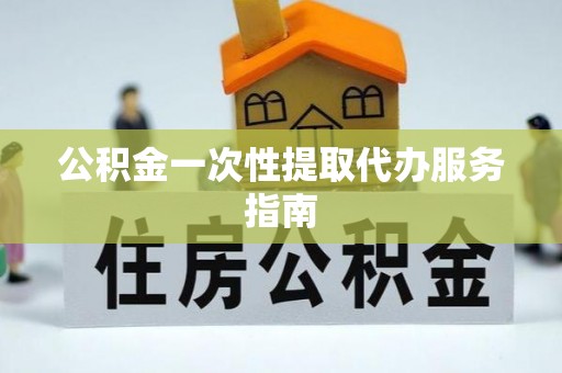 蒙阴公积金一次性提取代办服务指南